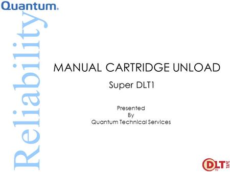 Reliability MANUAL CARTRIDGE UNLOAD Super DLT1 Presented By Quantum Technical Services.