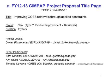 A. FY12-13 GIMPAP Project Proposal Title Page version 04 August 2011 Title: Improving GOES retrievals through applied constraints Status: New (Type 2: