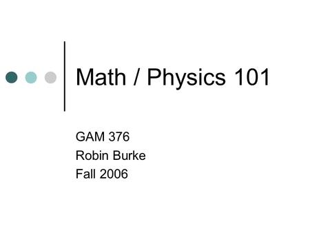 Math / Physics 101 GAM 376 Robin Burke Fall 2006.