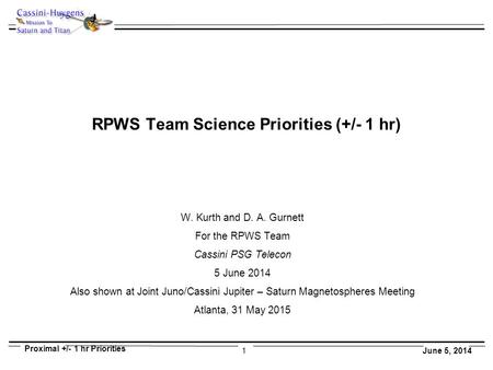 1 Proximal +/- 1 hr Priorities June 5, 2014 RPWS Team Science Priorities (+/- 1 hr) W. Kurth and D. A. Gurnett For the RPWS Team Cassini PSG Telecon 5.