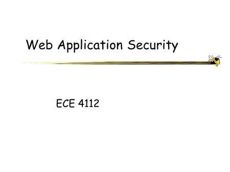 Web Application Security ECE 4112. ECE 4112 - Internetwork Security What is a Web Application? An application generally comprised of a collection of scripts.