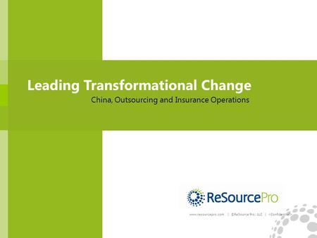 Leading Transformational Change China, Outsourcing and Insurance Operations www.resourcepro.com | ©ReSource Pro, LLC |