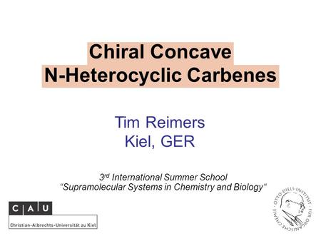 Chiral Concave N-Heterocyclic Carbenes 3 rd International Summer School “Supramolecular Systems in Chemistry and Biology“ Tim Reimers Kiel, GER.