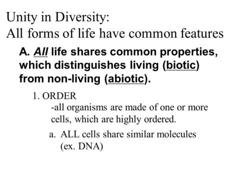 Unity in Diversity: All forms of life have common features A. All life shares common properties, which distinguishes living (biotic) from non-living (abiotic).