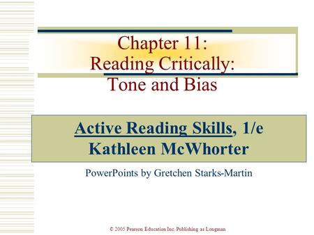 © 2005 Pearson Education Inc. Publishing as Longman Chapter 11: Reading Critically: Tone and Bias Active Reading Skills, 1/e Kathleen McWhorter PowerPoints.