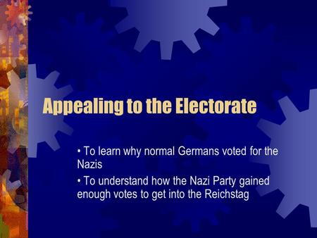 Appealing to the Electorate To learn why normal Germans voted for the Nazis To understand how the Nazi Party gained enough votes to get into the Reichstag.