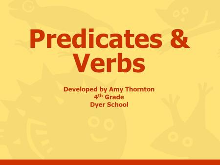 Predicates & Verbs Developed by Amy Thornton 4 th Grade Dyer School.