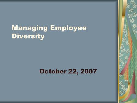 Managing Employee Diversity October 22, 2007. Diversity It describes a wide spectrum differences between people. Groups of individuals share characteristics.