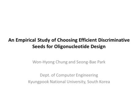 An Empirical Study of Choosing Efficient Discriminative Seeds for Oligonucleotide Design Won-Hyong Chung and Seong-Bae Park Dept. of Computer Engineering.