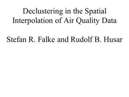Declustering in the Spatial Interpolation of Air Quality Data Stefan R. Falke and Rudolf B. Husar.