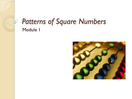 Patterns of Square Numbers Module 1. A Question For You… You are helping your niece with her homework and she says, “I notice that every time I square.
