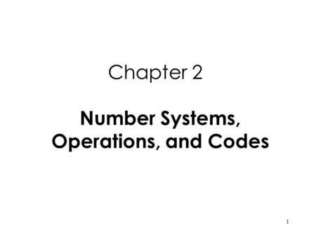 1 Chapter 2 Number Systems, Operations, and Codes.