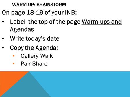 WARM-UP: BRAINSTORM On page 18-19 of your INB: Label the top of the page Warm-ups and Agendas Write today’s date Copy the Agenda: Gallery Walk Pair Share.