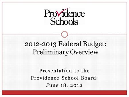 Presentation to the Providence School Board: June 18, 2012 2012-2013 Federal Budget: Preliminary Overview.