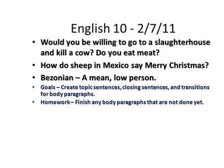 English 10 - 2/7/11 Would you be willing to go to a slaughterhouse and kill a cow? Do you eat meat? Would you be willing to go to a slaughterhouse and.