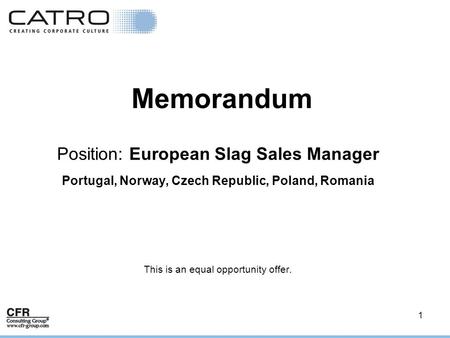 1 Memorandum Position: European Slag Sales Manager Portugal, Norway, Czech Republic, Poland, Romania This is an equal opportunity offer.