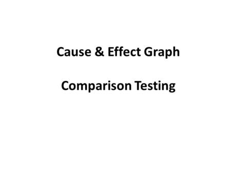 Cause & Effect Graph Comparison Testing. Cause & Effect Graph This is basically a hardware testing technique adapted to software testing. It considers.