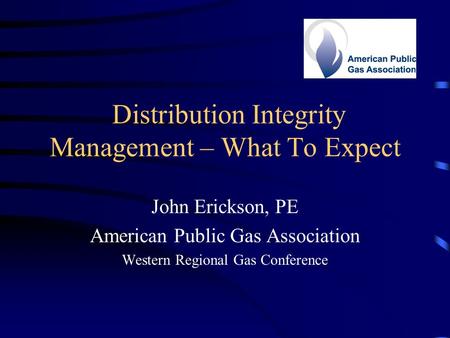 Distribution Integrity Management – What To Expect John Erickson, PE American Public Gas Association Western Regional Gas Conference.