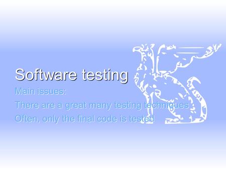 Software testing Main issues: There are a great many testing techniques Often, only the final code is tested.
