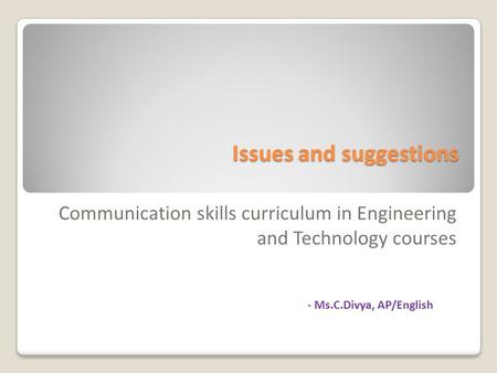 Issues and suggestions Communication skills curriculum in Engineering and Technology courses - Ms.C.Divya, AP/English.