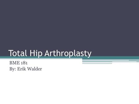Total Hip Arthroplasty BME 181 By: Erik Walder. What is total hip arthroplasty? Total Hip Replacement Bone is sheared away and an artificial hip is implanted.