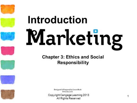 1 Chapter 3: Ethics and Social Responsibility Copyright Cengage Learning 2013 All Rights Reserved Introduction to Designed & Prepared by Laura Rush B-books,