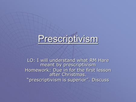 Prescriptivism LO: I will understand what RM Hare meant by prescriptivism Homework: Due in for the first lesson after Christmas. “prescriptivism is superior”.