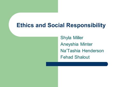 Ethics and Social Responsibility Shyla Miller Aneyshia Minter Na’Tashia Henderson Fehad Shalout.