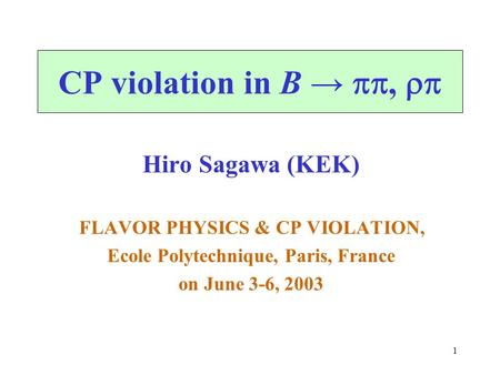 1 CP violation in B → ,  Hiro Sagawa (KEK) FLAVOR PHYSICS & CP VIOLATION, Ecole Polytechnique, Paris, France on June 3-6, 2003.