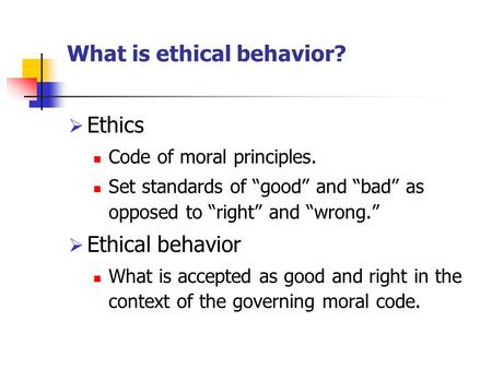 What is ethical behavior?  Ethics Code of moral principles. Set standards of “good” and “bad” as opposed to “right” and “wrong.”  Ethical behavior What.