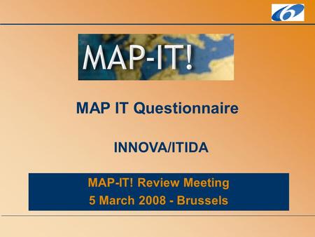 MAP-IT! Review Meeting 5 March 2008 - Brussels MAP IT Questionnaire INNOVA/ITIDA.