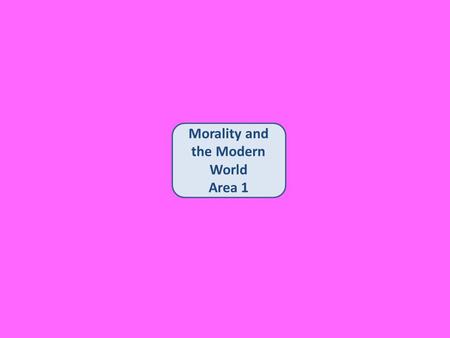 Morality and the Modern World Area 1. Morality and the Modern World Area 1 The Relationship Between Religion and Moral Values.