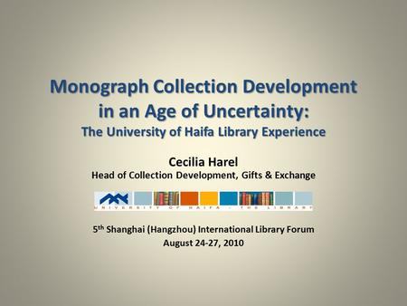 Monograph Collection Development in an Age of Uncertainty: The University of Haifa Library Experience Cecilia Harel Head of Collection Development, Gifts.