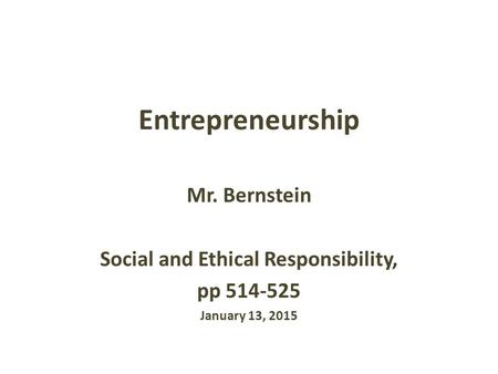 Entrepreneurship Mr. Bernstein Social and Ethical Responsibility, pp 514-525 January 13, 2015.