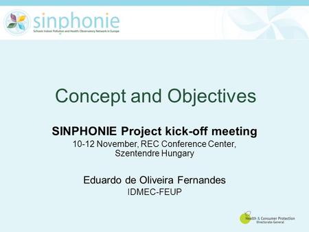 Concept and Objectives SINPHONIE Project kick-off meeting 10-12 November, REC Conference Center, Szentendre Hungary Eduardo de Oliveira Fernandes IDMEC-FEUP.