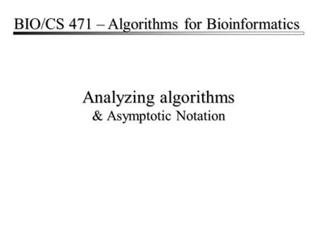 Analyzing algorithms & Asymptotic Notation BIO/CS 471 – Algorithms for Bioinformatics.