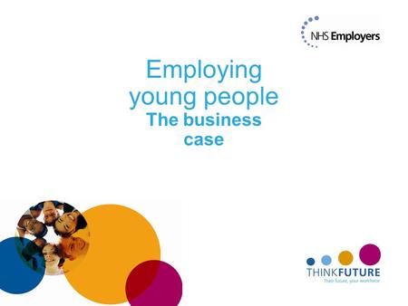 Employing young people The business case. The challenge Workforce supply (insert turnover figure) An ageing workforce, with young people under- represented.
