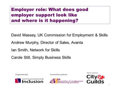 1 Employer role: What does good employer support look like and where is it happening? David Massey, UK Commission for Employment & Skills Andrew Murphy,