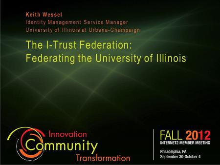 The I-Trust Federation: Federating the University of Illinois Keith Wessel Identity Management Service Manager University of Illinois at Urbana-Champaign.