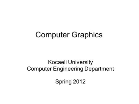 Computer Graphics Kocaeli University Computer Engineering Department Spring 2012.
