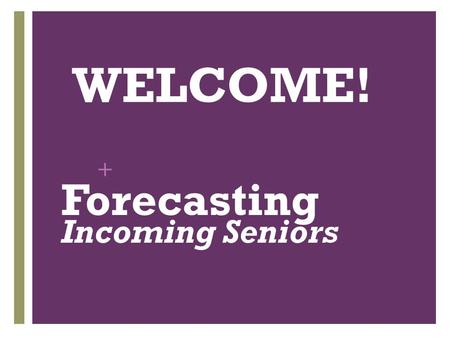 + WELCOME! Forecasting Incoming Seniors. + Forecasting: Step by Step 1. Listen carefully to THIS PRESENTATION! 2. Fill out Forecasting Sheet. 3. Discuss.