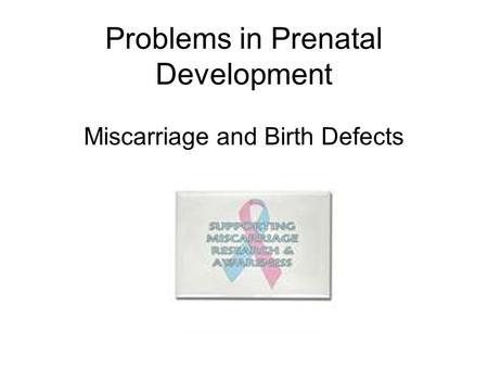 Problems in Prenatal Development Miscarriage and Birth Defects.
