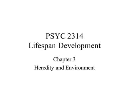 PSYC 2314 Lifespan Development Chapter 3 Heredity and Environment.