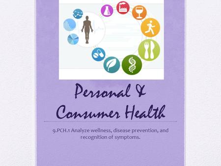 Personal & Consumer Health 9.PCH.1 Analyze wellness, disease prevention, and recognition of symptoms.