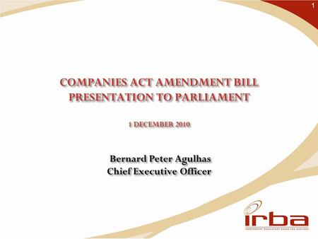 1 COMPANIES ACT AMENDMENT BILL PRESENTATION TO PARLIAMENT 1 DECEMBER 2010 Bernard Peter Agulhas Chief Executive Officer 1.