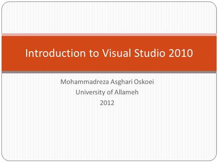 Mohammadreza Asghari Oskoei University of Allameh 2012 Introduction to Visual Studio 2010.