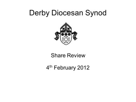 Derby Diocesan Synod Share Review 4 th February 2012.