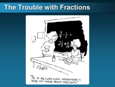 The Trouble with Fractions. The Four Big Ideas of Fractions The parts are of equal size There are a specific number of parts The whole is divided The.
