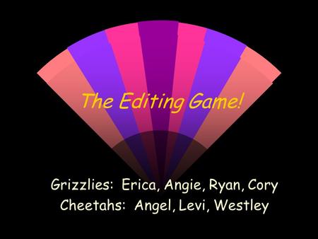The Editing Game! Grizzlies: Erica, Angie, Ryan, Cory Cheetahs: Angel, Levi, Westley.