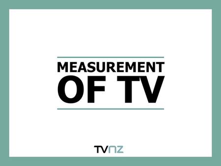 MEASUREMENT OF TV. MEASUREMENT OF TV IN NZ TV is measured by NZ’s leading research provider – AGB Nielsen Media Research’s Peoplemeter system is the industry.